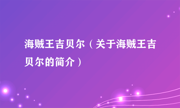 海贼王吉贝尔（关于海贼王吉贝尔的简介）