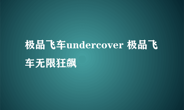 极品飞车undercover 极品飞车无限狂飙