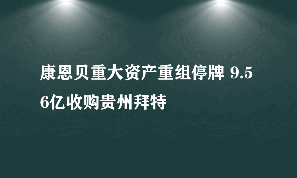 康恩贝重大资产重组停牌 9.56亿收购贵州拜特