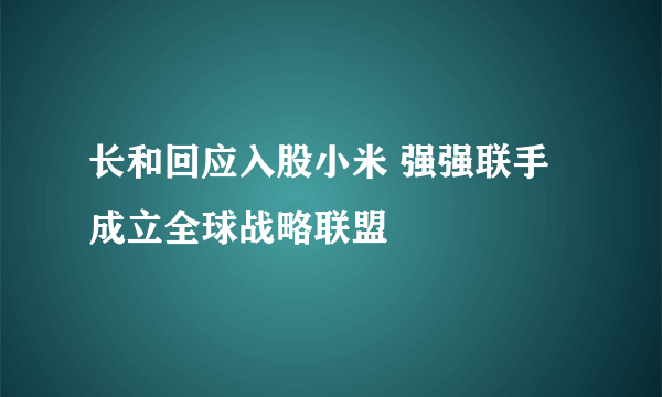 长和回应入股小米 强强联手成立全球战略联盟