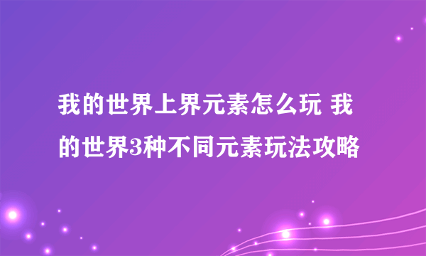 我的世界上界元素怎么玩 我的世界3种不同元素玩法攻略