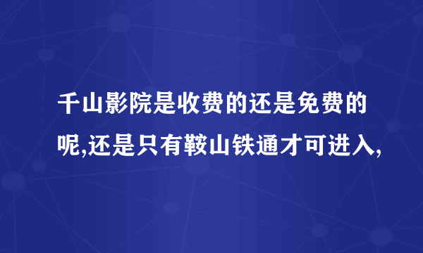 千山影院是收费的还是免费的呢,还是只有鞍山铁通才可进入,