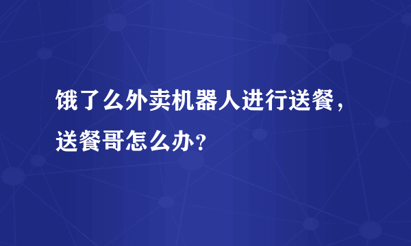 饿了么外卖机器人进行送餐，送餐哥怎么办？