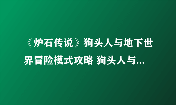 《炉石传说》狗头人与地下世界冒险模式攻略 狗头人与地下世界冒险怎么玩