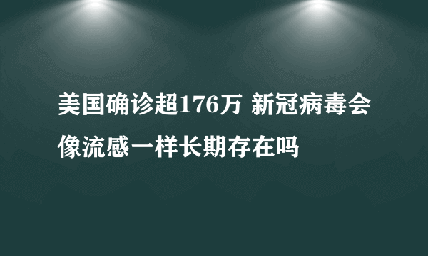 美国确诊超176万 新冠病毒会像流感一样长期存在吗