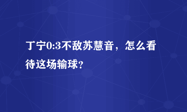 丁宁0:3不敌苏慧音，怎么看待这场输球？