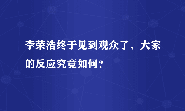 李荣浩终于见到观众了，大家的反应究竟如何？