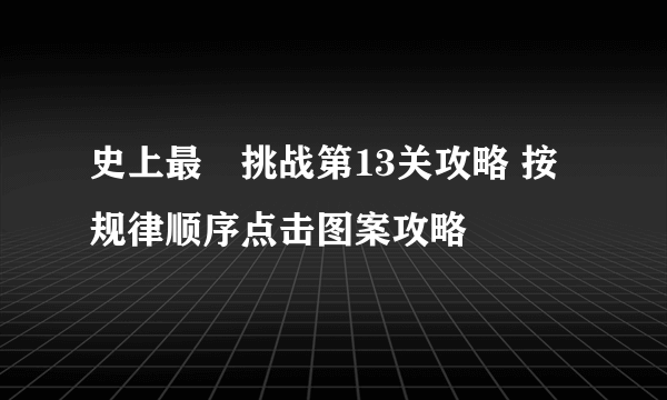 史上最囧挑战第13关攻略 按规律顺序点击图案攻略