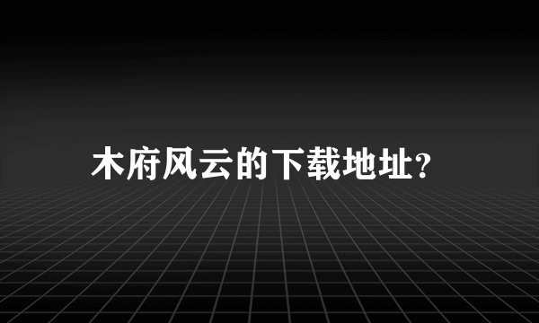 木府风云的下载地址？