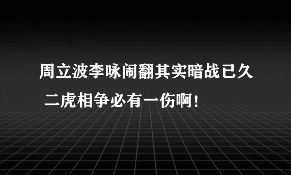 周立波李咏闹翻其实暗战已久 二虎相争必有一伤啊！