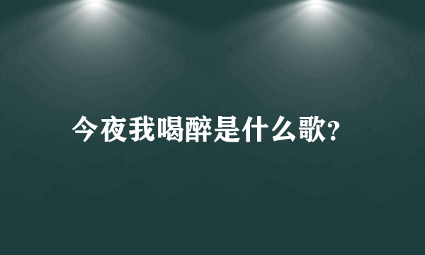 今夜我喝醉是什么歌？