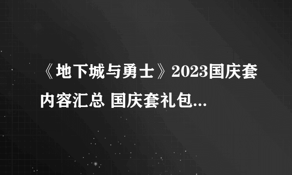 《地下城与勇士》2023国庆套内容汇总 国庆套礼包2023全内容一览