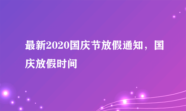 最新2020国庆节放假通知，国庆放假时间