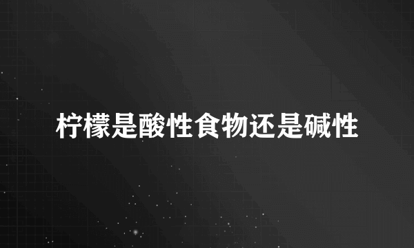 柠檬是酸性食物还是碱性