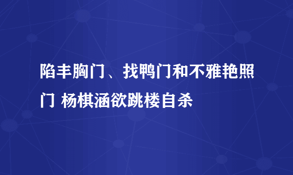 陷丰胸门、找鸭门和不雅艳照门 杨棋涵欲跳楼自杀