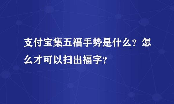 支付宝集五福手势是什么？怎么才可以扫出福字？