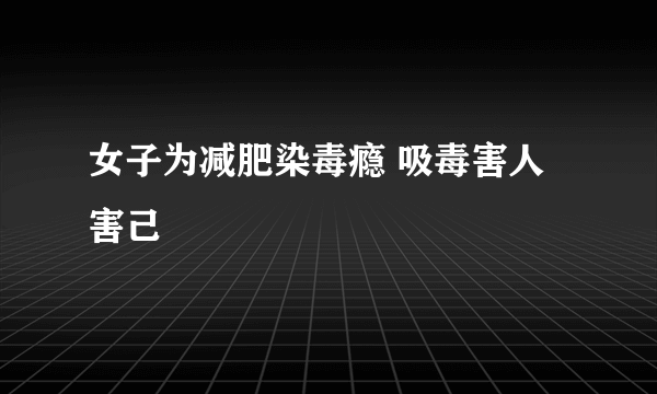 女子为减肥染毒瘾 吸毒害人害己