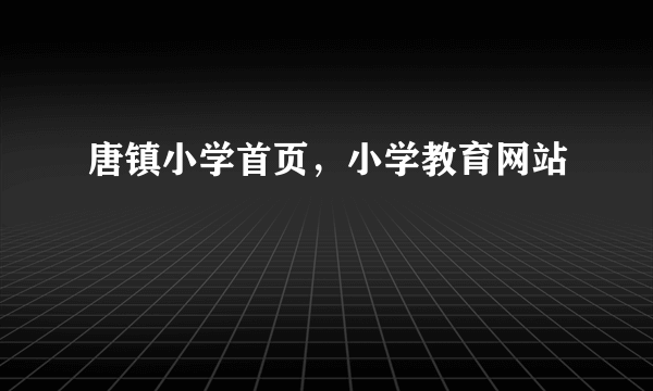 唐镇小学首页，小学教育网站