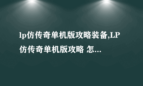 lp仿传奇单机版攻略装备,LP仿传奇单机版攻略 怎么获取绝世装备 轻松斩杀BOSS