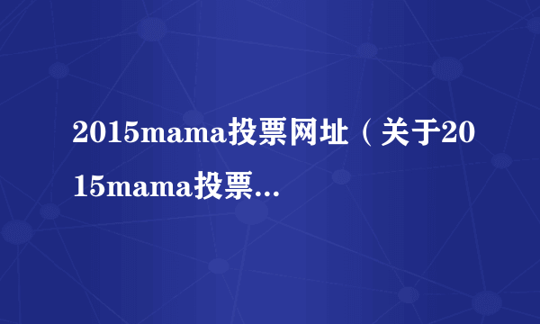 2015mama投票网址（关于2015mama投票网址的简介）