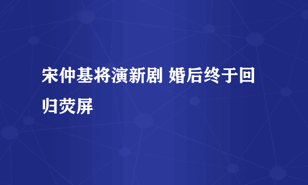 宋仲基将演新剧 婚后终于回归荧屏