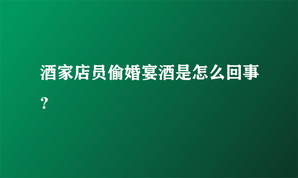 酒家店员偷婚宴酒是怎么回事？