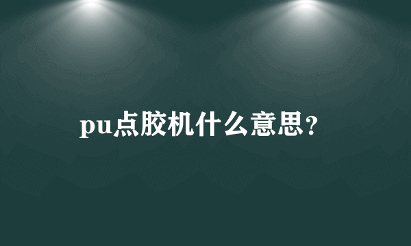 pu点胶机什么意思？