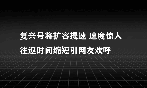 复兴号将扩容提速 速度惊人往返时间缩短引网友欢呼