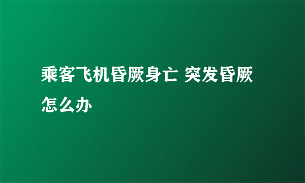 乘客飞机昏厥身亡 突发昏厥怎么办