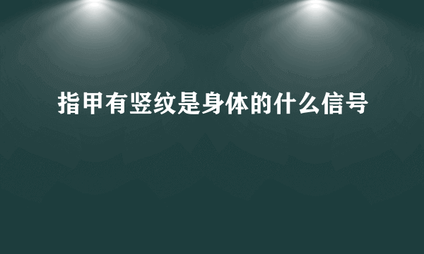 指甲有竖纹是身体的什么信号