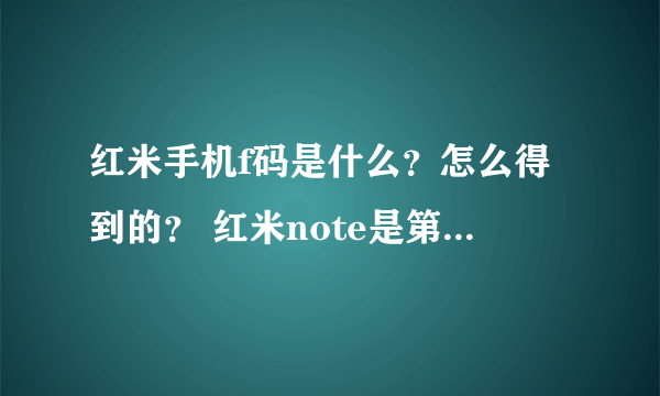 红米手机f码是什么？怎么得到的？ 红米note是第二代吗？qq空间的预约码是什么和f码一样吗？