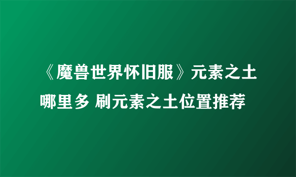 《魔兽世界怀旧服》元素之土哪里多 刷元素之土位置推荐