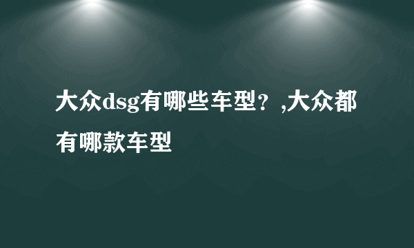 大众dsg有哪些车型？,大众都有哪款车型