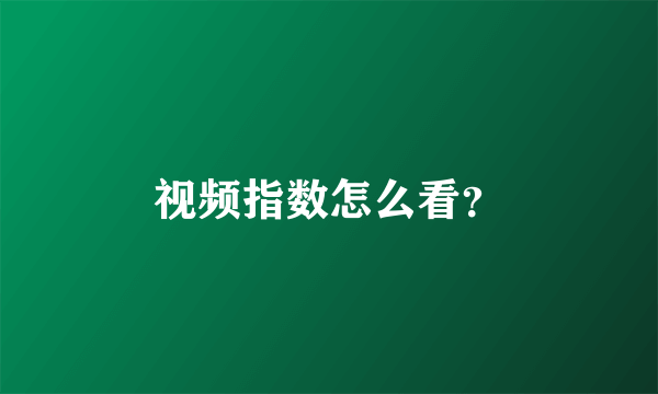 视频指数怎么看？