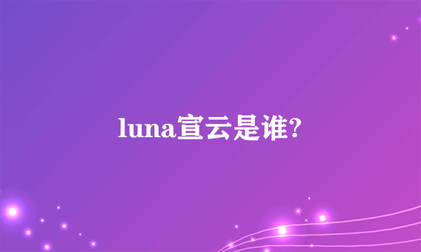 luna宣云是谁?