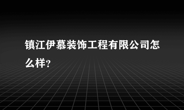 镇江伊慕装饰工程有限公司怎么样？