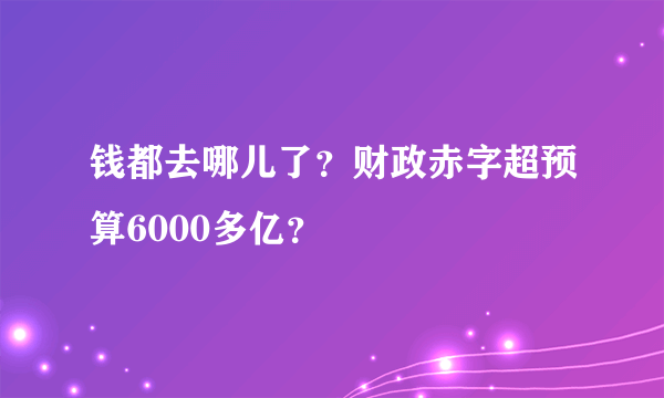 钱都去哪儿了？财政赤字超预算6000多亿？