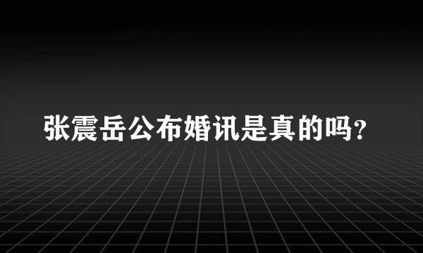 张震岳公布婚讯是真的吗？