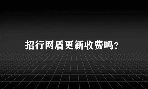 招行网盾更新收费吗？