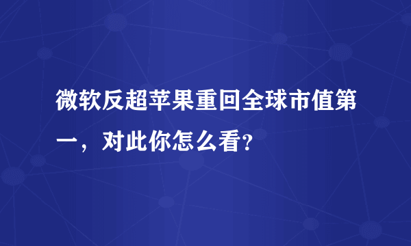 微软反超苹果重回全球市值第一，对此你怎么看？