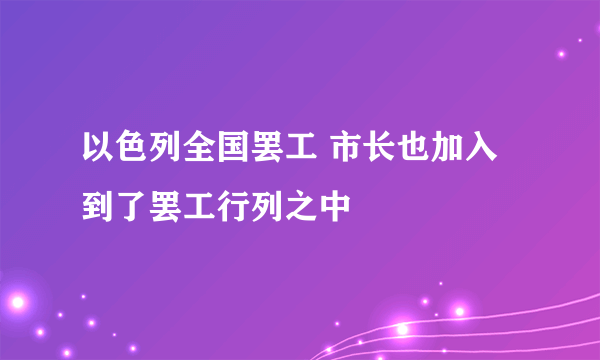 以色列全国罢工 市长也加入到了罢工行列之中