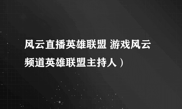 风云直播英雄联盟 游戏风云频道英雄联盟主持人）