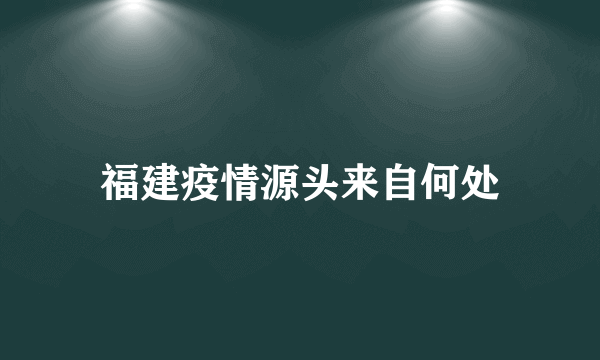 福建疫情源头来自何处