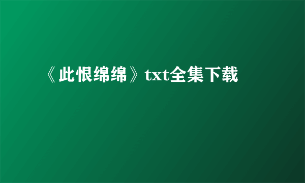 《此恨绵绵》txt全集下载