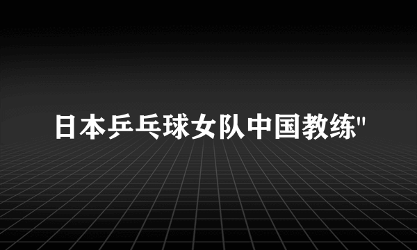 日本乒乓球女队中国教练