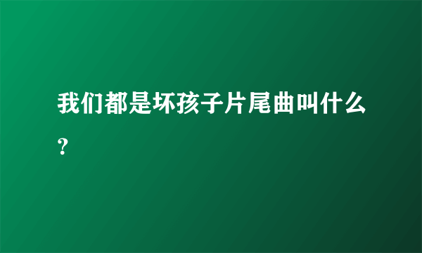 我们都是坏孩子片尾曲叫什么？