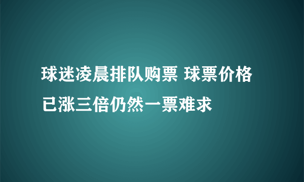 球迷凌晨排队购票 球票价格已涨三倍仍然一票难求