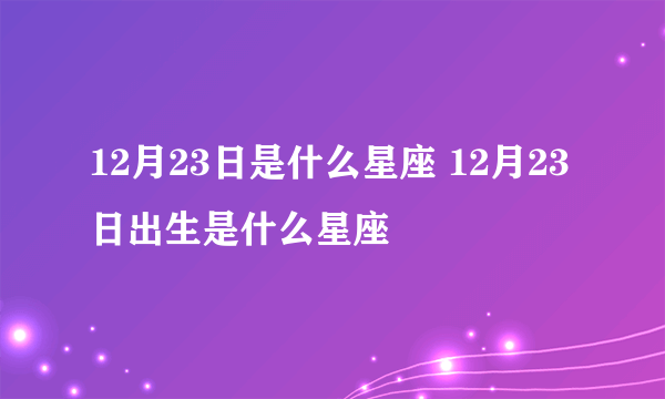 12月23日是什么星座 12月23日出生是什么星座