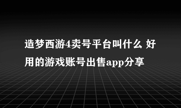 造梦西游4卖号平台叫什么 好用的游戏账号出售app分享