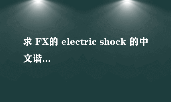 求 FX的 electric shock 的中文谐音歌词。